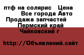 птф на солярис › Цена ­ 1 500 - Все города Авто » Продажа запчастей   . Пермский край,Чайковский г.